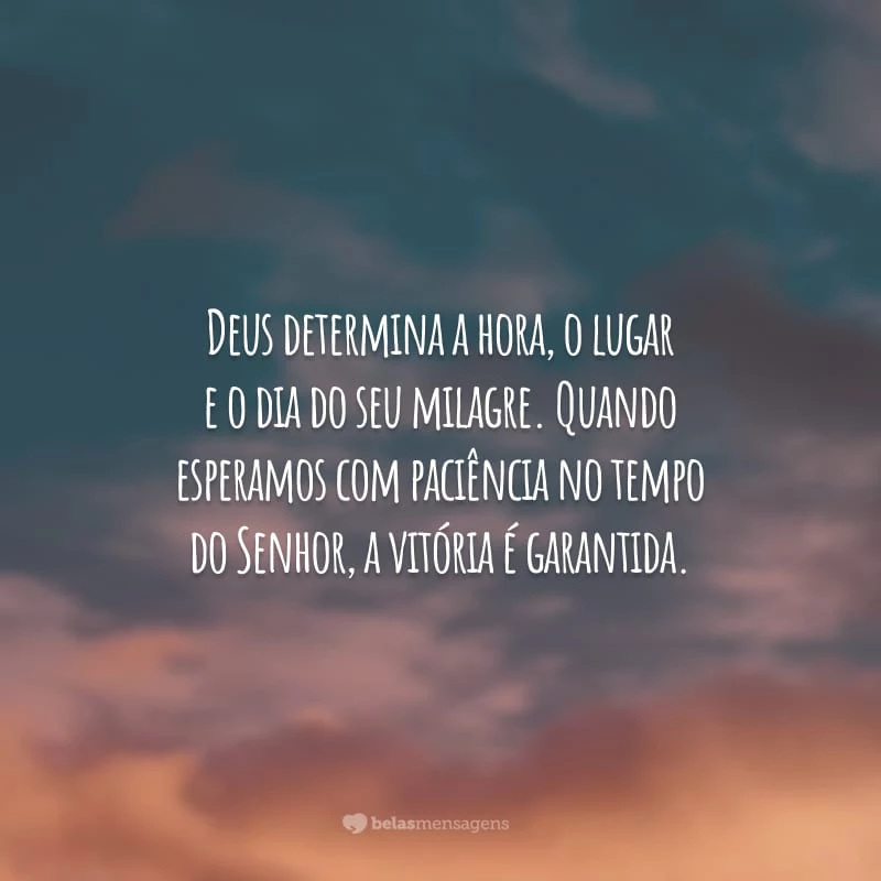 Deus determina a hora, o lugar e o dia do seu milagre. Quando esperamos com paciência no tempo do Senhor, a vitória é garantida.