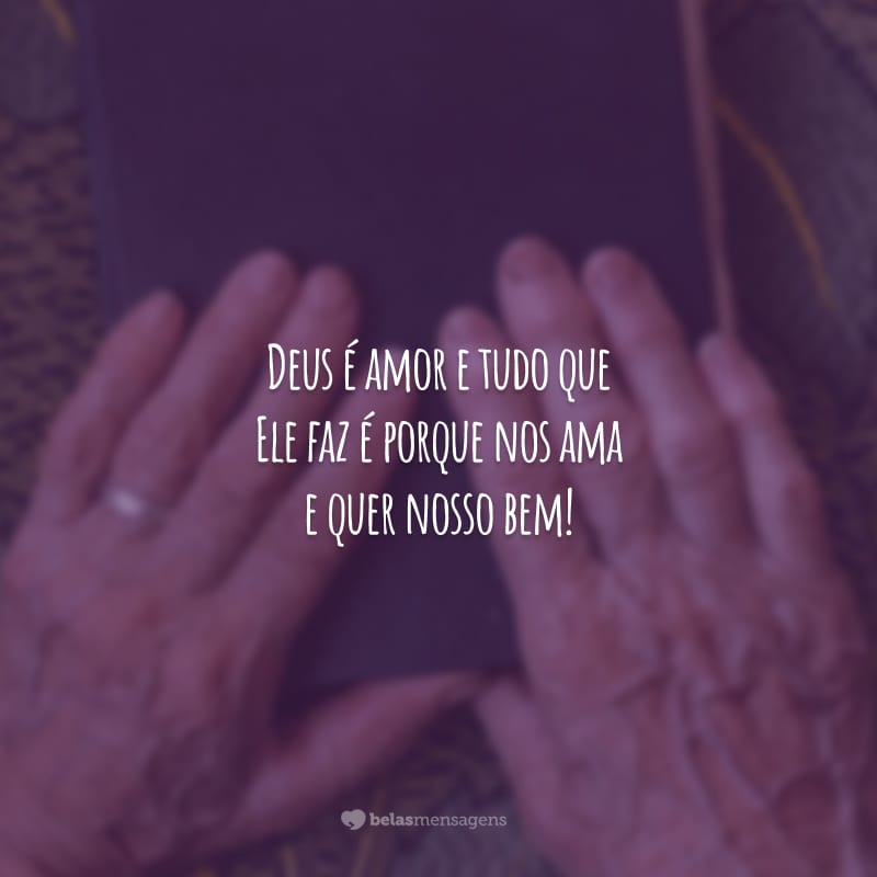 Deus é amor e tudo que Ele faz é porque nos ama e quer nosso bem!