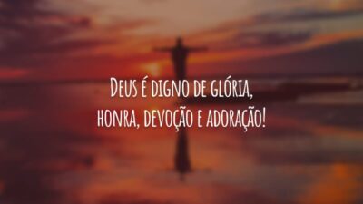 Deus é digno de glória, honra, devoção e adoração!