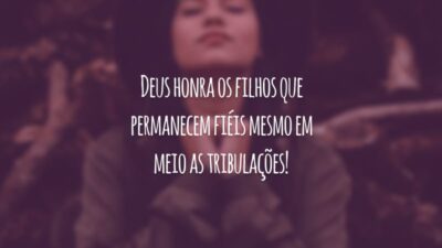 Deus honra os filhos que permanecem fiéis mesmo em meio as tribulações!
