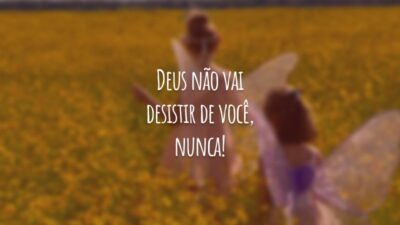 Deus não vai desistir de você, nunca!