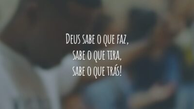 Deus sabe o que faz,
sabe o que tira, sabe o que trás!