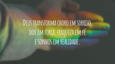 Deus transforma choro em sorriso, dor em força, fraqueza em fé e sonhos em realidade.