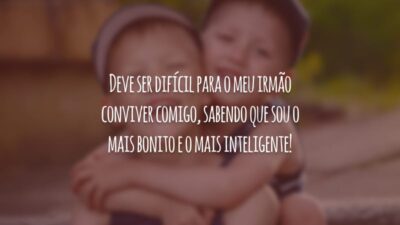 Deve ser difícil para o meu irmão conviver comigo, sabendo que sou o mais bonito e o mais inteligente!