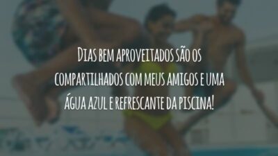 Dias bem aproveitados são os compartilhados com meus amigos e uma água azul e refrescante da piscina!