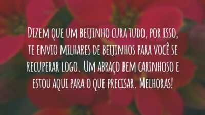 Dizem que um beijinho cura tudo, por isso, te envio milhares de beijinhos para você se recuperar logo. Um abraço bem carinhoso e estou aqui para o que precisar. Melhoras!