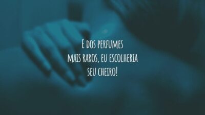 E dos perfumes mais raros, eu escolheria seu cheiro!