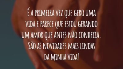 É a primeira vez que gero uma vida e parece que estou gerando um amor que antes não conhecia. São as novidades mais lindas da minha vida!