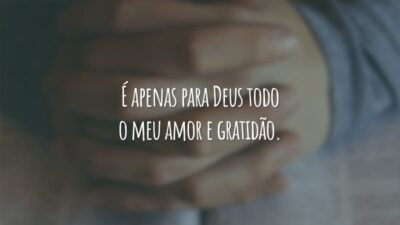É apenas para Deus todo o meu amor e gratidão.