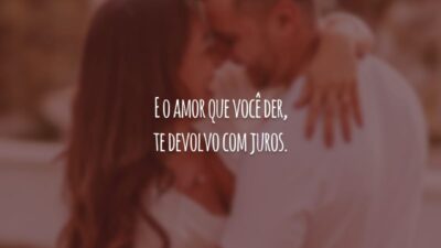 E o amor que você der, te devolvo com juros.