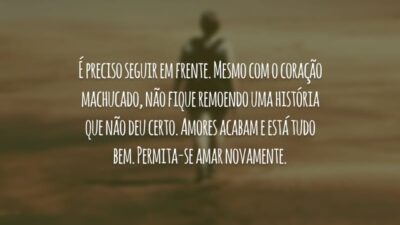 É preciso seguir em frente. Mesmo com o coração machucado, não fique remoendo uma história que não deu certo. Amores acabam e está tudo bem. Permita-se amar novamente.