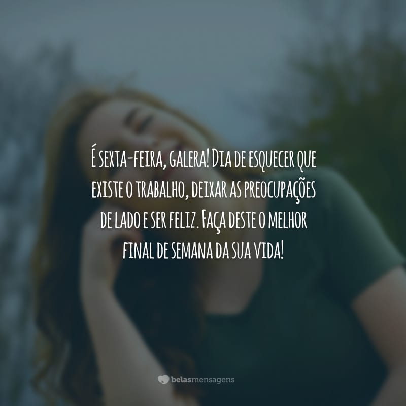 É sexta-feira, galera! Dia de esquecer que existe o trabalho, deixar as preocupações de lado e ser feliz. Faça deste o melhor final de semana da sua vida!