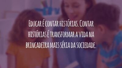Educar é contar histórias. Contar histórias é transformar a vida na brincadeira mais séria da sociedade.