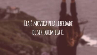 Ela é movida pela liberdade de ser quem ela é.