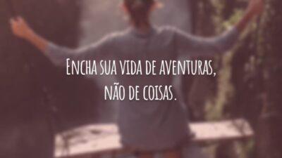 Encha sua vida de aventuras, não de coisas.