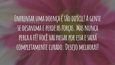 Enfrentar uma doença é tão difícil! A gente se desanima e perde as forças. Mas nunca perca a fé! Você vai passar por essa e sairá completamente curado. Desejo melhoras!