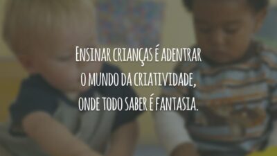 Ensinar crianças é adentrar o mundo da criatividade, onde todo saber é fantasia.