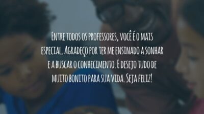 Entre todos os professores, você é o mais especial. Agradeço por ter me ensinado a sonhar e a buscar o conhecimento. E desejo tudo de muito bonito para sua vida. Seja feliz!