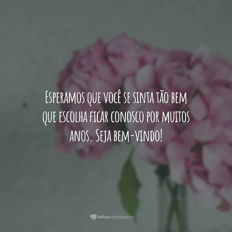 Esperamos que você possa se sentir em casa, porque além de uma empresa, somos também uma família. Seja bem-vindo!