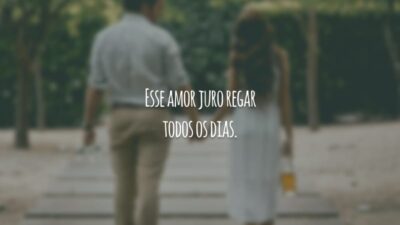 Esse amor juro regar todos os dias.