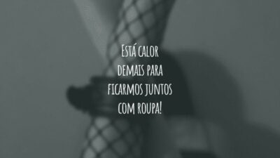 Está calor demais para ficarmos juntos com roupa!