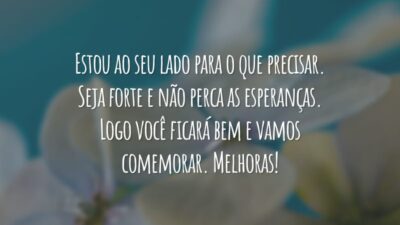 Estou ao seu lado para o que precisar. Seja forte e não perca as esperanças. Logo você ficará bem e vamos comemorar. Melhoras!