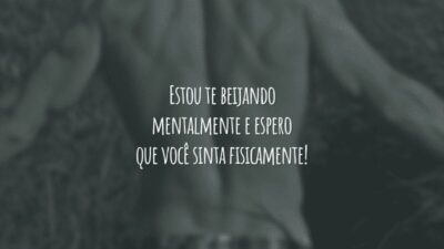 Estou te beijando mentalmente e espero que você sinta fisicamente!