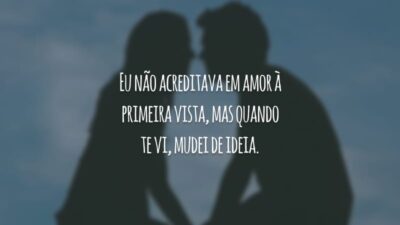 Eu não acreditava em amor à primeira vista, mas quando te vi, mudei de ideia.