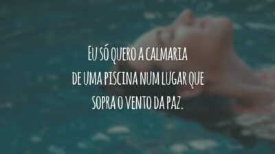 Eu só quero a calmaria de uma piscina num lugar que sopra o vento da paz.