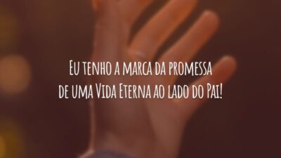 Eu tenho a marca da promessa de uma Vida Eterna ao lado do Pai!