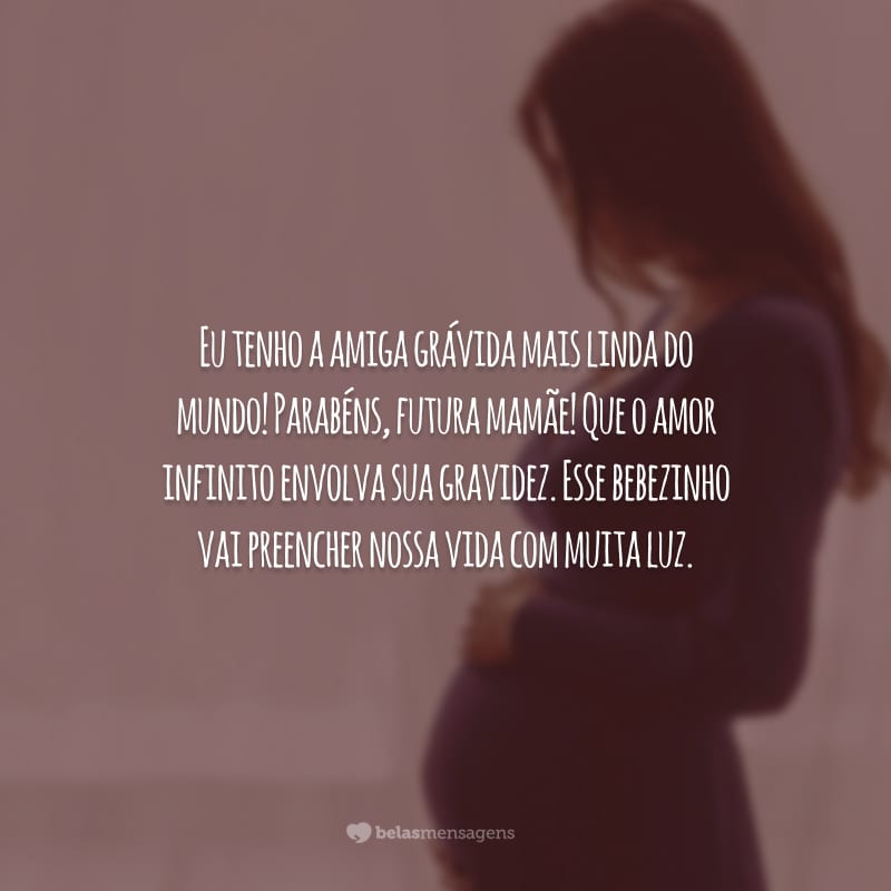 Eu tenho a amiga grávida mais linda do mundo! Parabéns, futura mamãe! Que o amor infinito envolva sua gravidez. Esse bebezinho vai preencher nossa vida com muita luz.