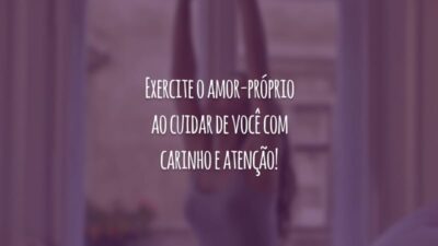 Exercite o amor-próprio ao cuidar de você com carinho e atenção!