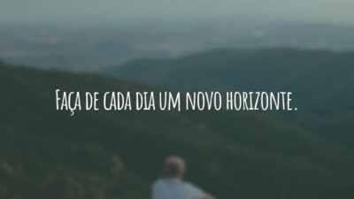 Faça de cada dia um novo horizonte.