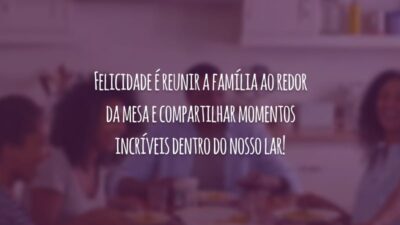 Felicidade é reunir a família ao redor da mesa e compartilhar momentos incríveis dentro do nosso lar!