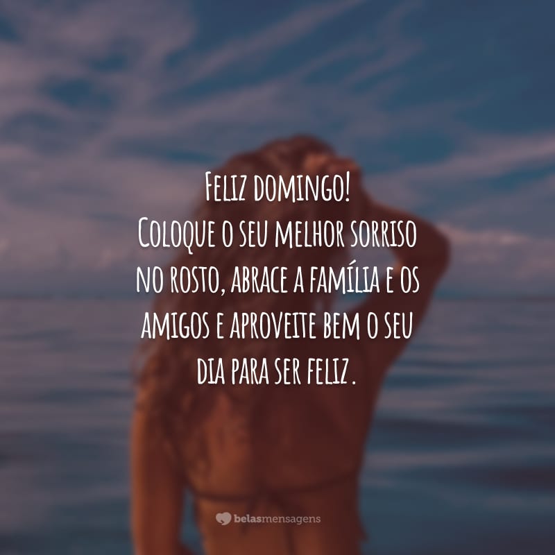 Feliz domingo! Coloque o seu melhor sorriso no rosto, abrace a família e os amigos e aproveite bem o seu dia para ser feliz.