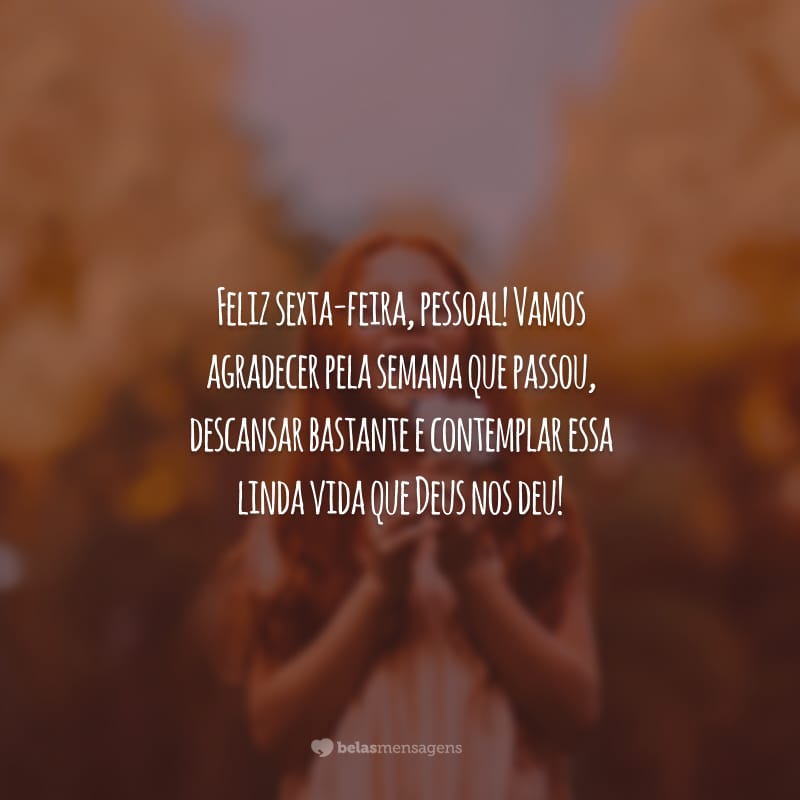 Feliz sexta-feira, pessoal! Vamos agradecer pela semana que passou, descansar bastante e contemplar essa linda vida que Deus nos deu!