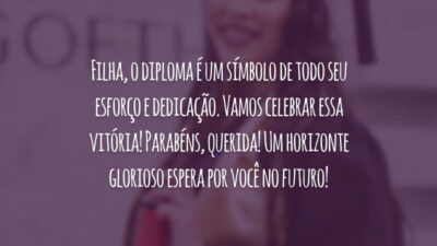 Filha, o diploma é um símbolo de todo seu esforço e dedicação. Vamos celebrar essa vitória! Parabéns, querida! Um horizonte glorioso espera por você no futuro!