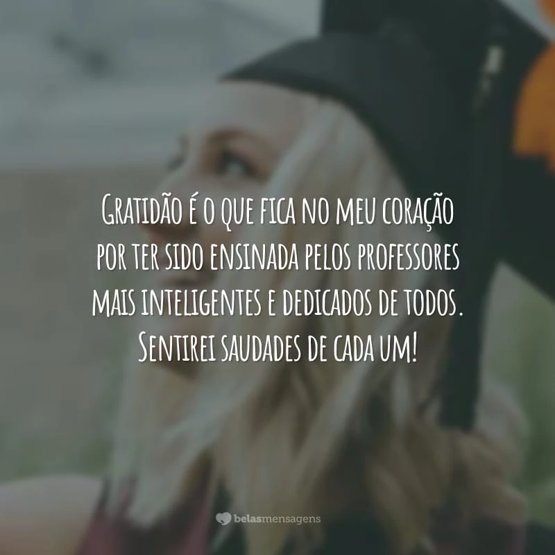 Gratidão é o que fica no meu coração por ter sido ensinada pelos professores mais inteligentes e dedicados de todos. Sentirei saudades de cada um!