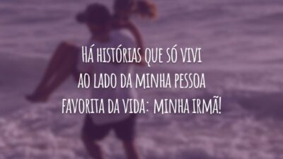 Há histórias que só vivi ao lado da minha pessoa favorita da vida: minha irmã!