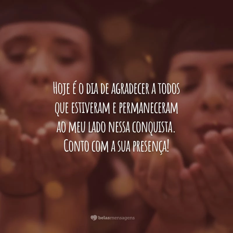 Hoje é o dia de agradecer a todos que estiveram e permaneceram ao meu lado nessa conquista. Conto com a sua presença!