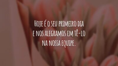 Hoje é o seu primeiro dia e nos alegramos em tê-lo na nossa equipe. Que seja uma ótima experiência para todos nós. Seja bem-vindo!