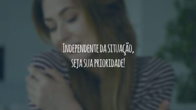 Independente da situação, seja sua prioridade!