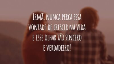 Irmã, nunca perca essa vontade de crescer na vida e esse olhar tão sincero e verdadeiro!