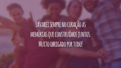 Lavarei sempre no coração as memórias que construímos juntos. Muito obrigado por tudo!