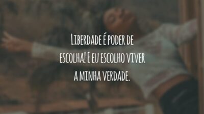 Liberdade é poder de escolha! E eu escolho viver a minha verdade.