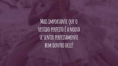 Mais importante que o vestido perfeito é a noiva se sentir perfeitamente bem dentro dele!