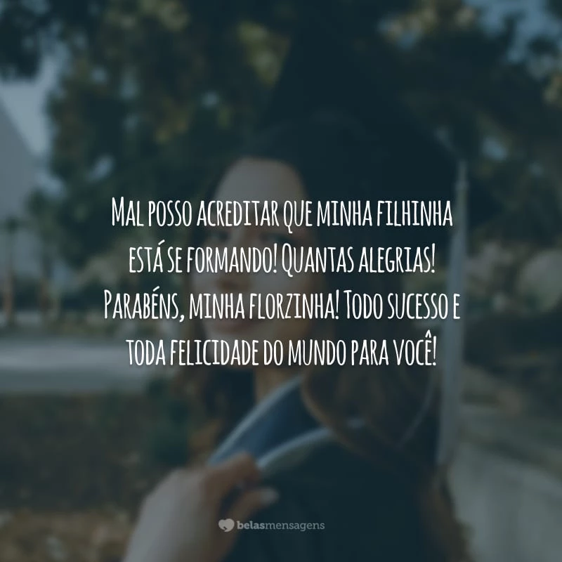 Mal posso acreditar que minha filhinha está se formando! Quantas alegrias! Parabéns, minha florzinha! Todo sucesso e toda felicidade do mundo para você!