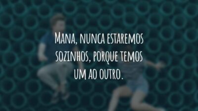 Mana, nunca estaremos sozinhos, porque temos um ao outro.