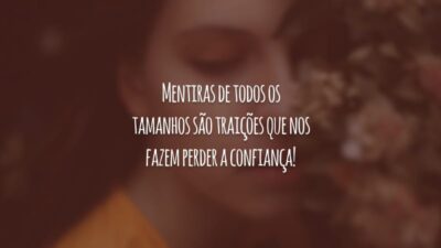 Mentiras de todos os tamanhos são traições que nos fazem perder a confiança!