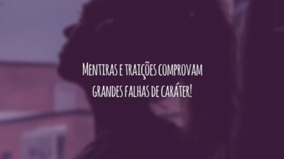 Mentiras e traições comprovam grandes falhas de caráter!